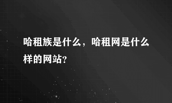 哈租族是什么，哈租网是什么样的网站？