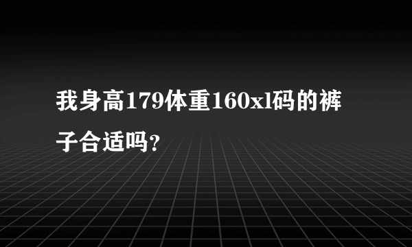 我身高179体重160xl码的裤子合适吗？