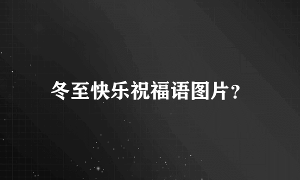 冬至快乐祝福语图片？