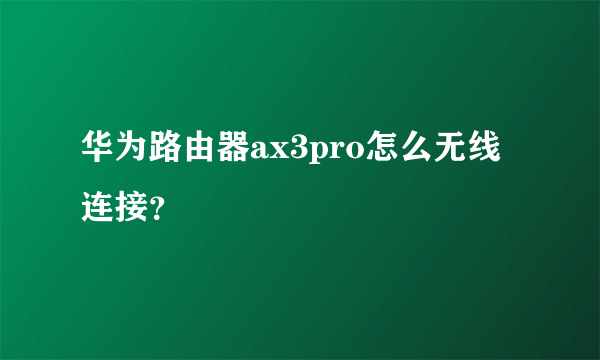 华为路由器ax3pro怎么无线连接？