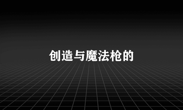 创造与魔法枪的