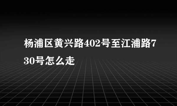 杨浦区黄兴路402号至江浦路730号怎么走