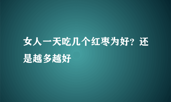 女人一天吃几个红枣为好？还是越多越好