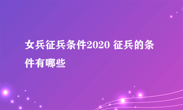 女兵征兵条件2020 征兵的条件有哪些