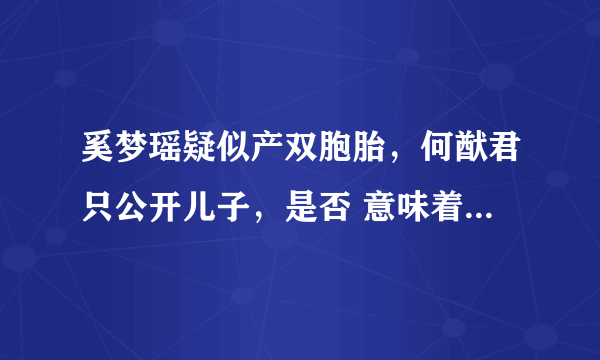 奚梦瑶疑似产双胞胎，何猷君只公开儿子，是否 意味着豪门特别重男轻女？