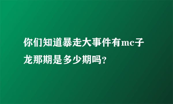 你们知道暴走大事件有mc子龙那期是多少期吗？