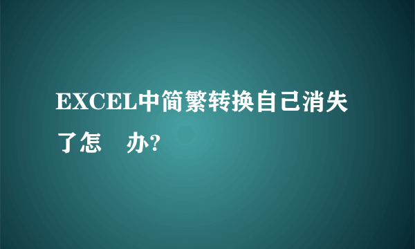 EXCEL中简繁转换自己消失了怎麼办?