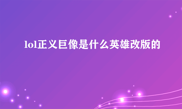 lol正义巨像是什么英雄改版的