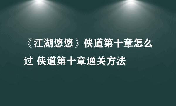 《江湖悠悠》侠道第十章怎么过 侠道第十章通关方法