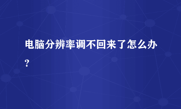 电脑分辨率调不回来了怎么办？