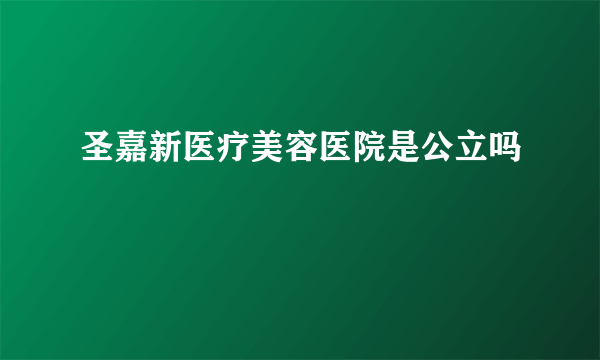 圣嘉新医疗美容医院是公立吗