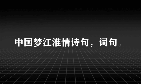 中国梦江淮情诗句，词句。