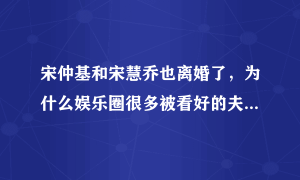 宋仲基和宋慧乔也离婚了，为什么娱乐圈很多被看好的夫妻都离婚了？