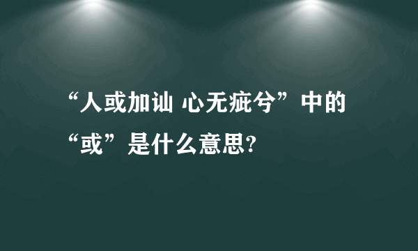 “人或加讪 心无疵兮”中的“或”是什么意思?