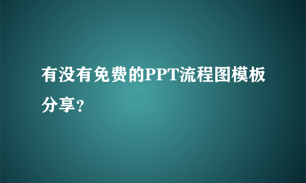 有没有免费的PPT流程图模板分享？