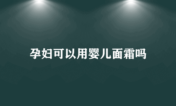 孕妇可以用婴儿面霜吗