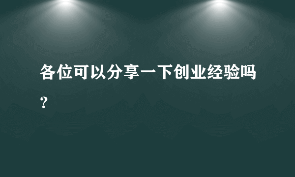 各位可以分享一下创业经验吗？