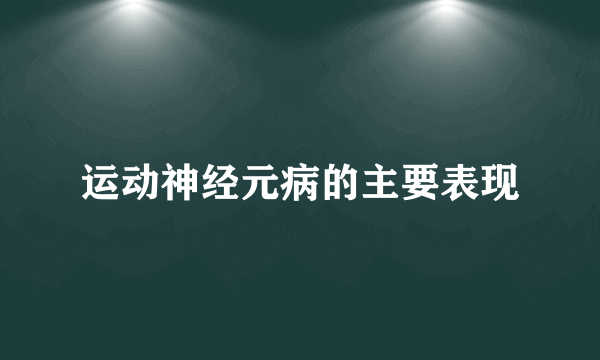 运动神经元病的主要表现