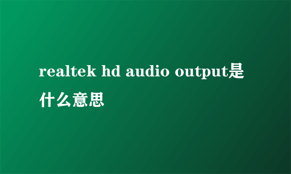 realtek hd audio output是什么意思