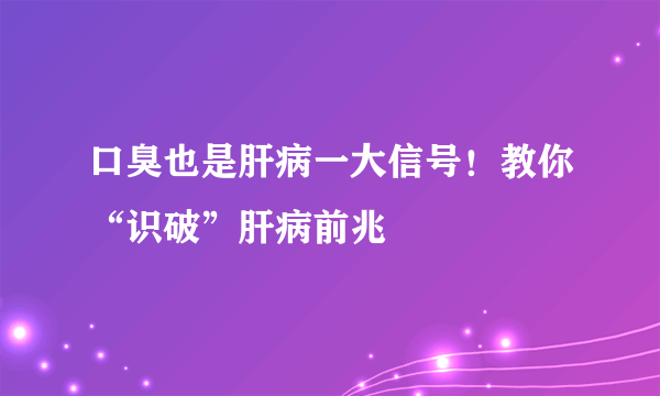 口臭也是肝病一大信号！教你“识破”肝病前兆