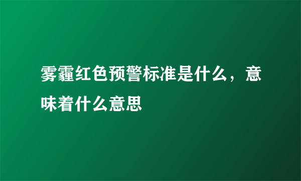 雾霾红色预警标准是什么，意味着什么意思