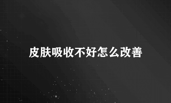 皮肤吸收不好怎么改善