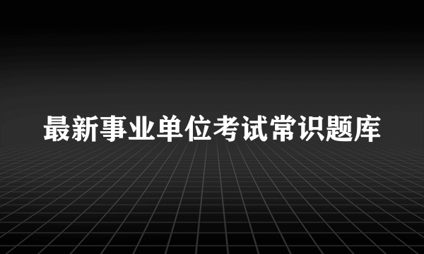 最新事业单位考试常识题库