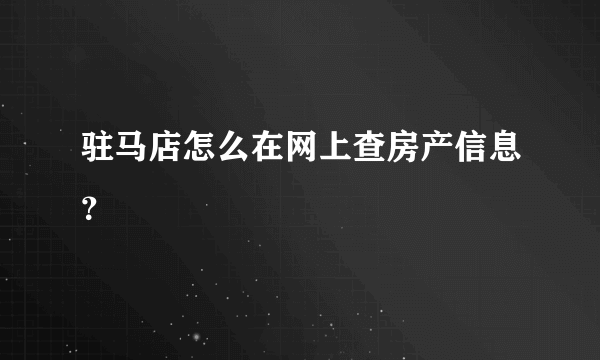 驻马店怎么在网上查房产信息？