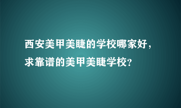 西安美甲美睫的学校哪家好，求靠谱的美甲美睫学校？