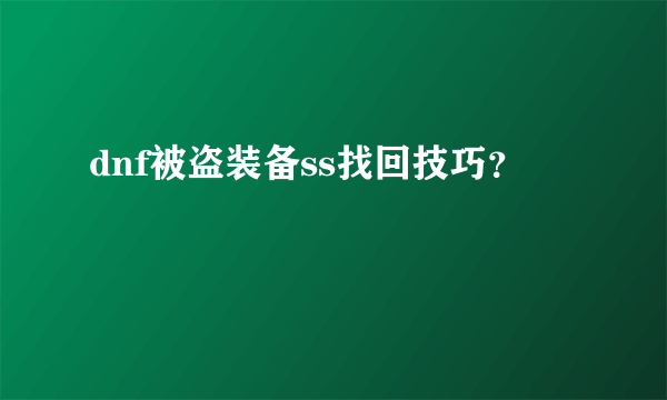 dnf被盗装备ss找回技巧？