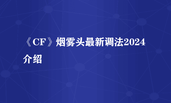 《CF》烟雾头最新调法2024介绍