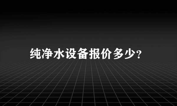 纯净水设备报价多少？