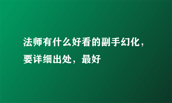 法师有什么好看的副手幻化，要详细出处，最好