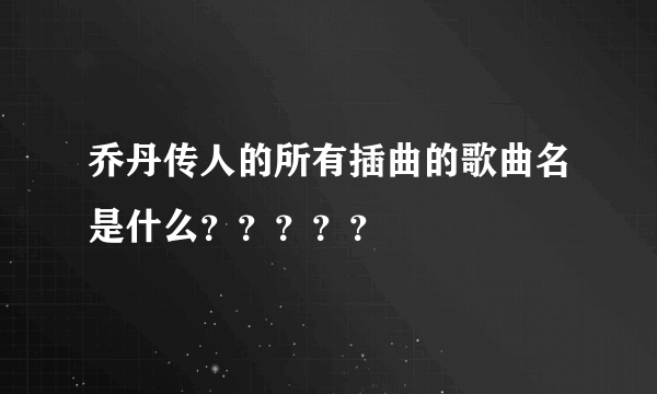 乔丹传人的所有插曲的歌曲名是什么？？？？？