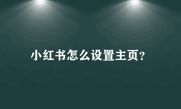 小红书怎么设置主页？