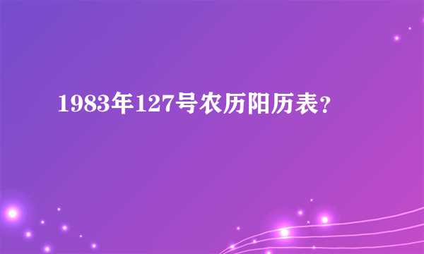 1983年127号农历阳历表？