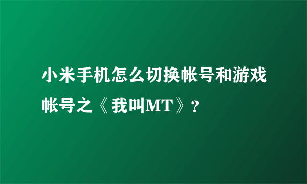 小米手机怎么切换帐号和游戏帐号之《我叫MT》？