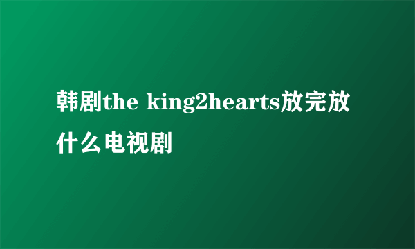 韩剧the king2hearts放完放什么电视剧