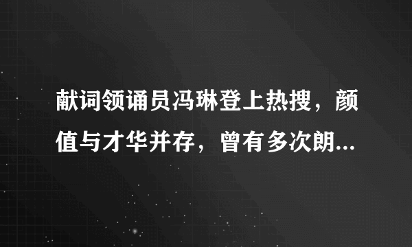 献词领诵员冯琳登上热搜，颜值与才华并存，曾有多次朗诵和主持经验