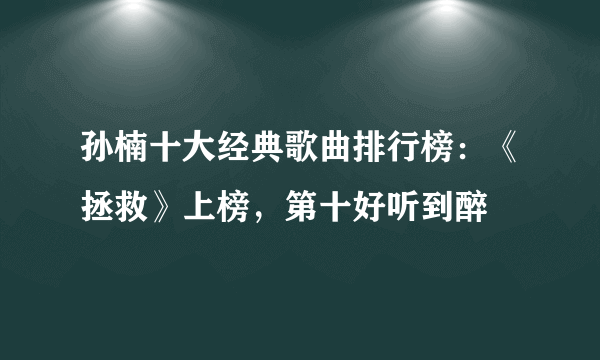 孙楠十大经典歌曲排行榜：《拯救》上榜，第十好听到醉