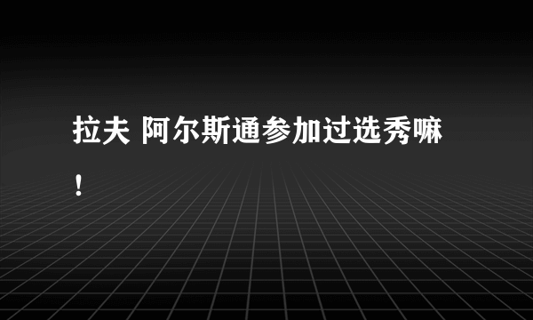 拉夫 阿尔斯通参加过选秀嘛！