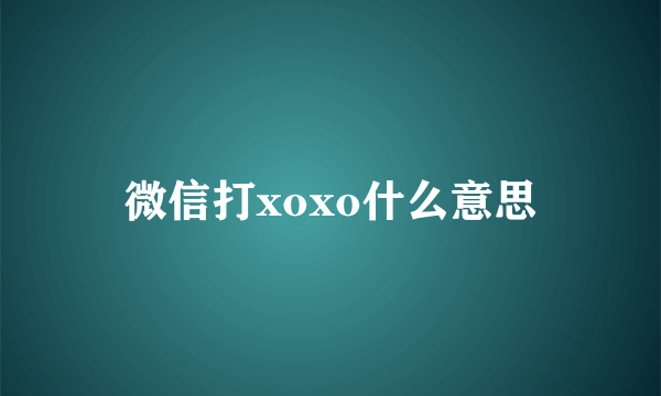 微信打xoxo什么意思