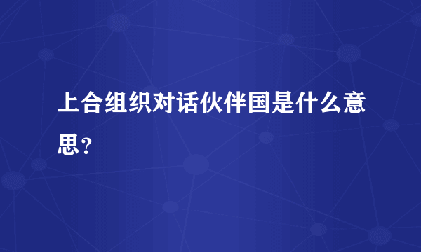 上合组织对话伙伴国是什么意思？