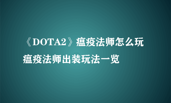 《DOTA2》瘟疫法师怎么玩 瘟疫法师出装玩法一览