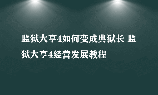 监狱大亨4如何变成典狱长 监狱大亨4经营发展教程