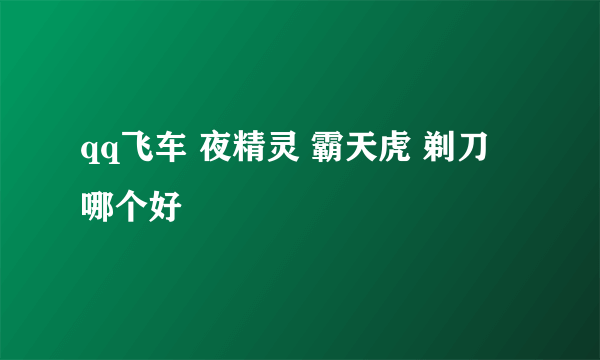 qq飞车 夜精灵 霸天虎 剃刀 哪个好