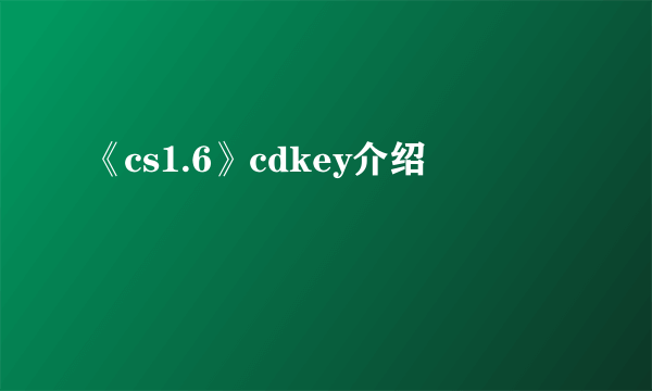 《cs1.6》cdkey介绍