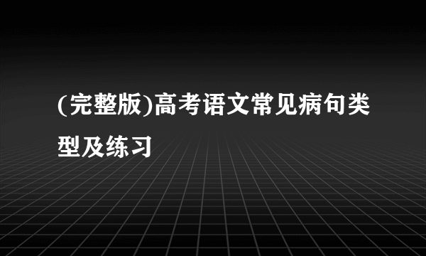 (完整版)高考语文常见病句类型及练习