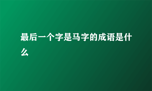 最后一个字是马字的成语是什么