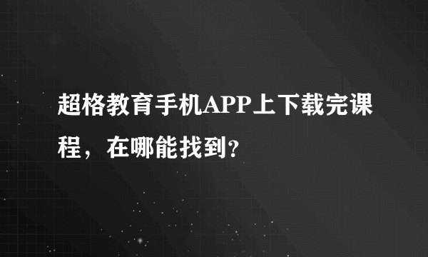 超格教育手机APP上下载完课程，在哪能找到？